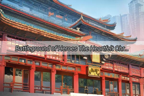 Battleground of Heroes The Heartfelt Chronicles of Chinas Military Epic